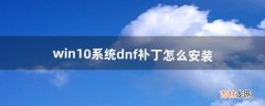 win10系统dnf补丁怎么安装（dnf补丁安装教程win10)