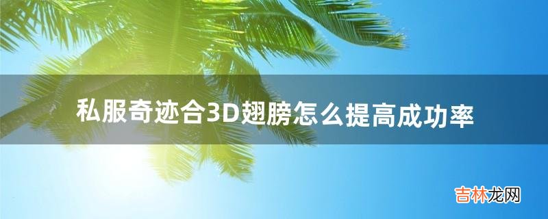 私服奇迹合3D翅膀怎么提高成功率（奇迹3d披风怎么合)