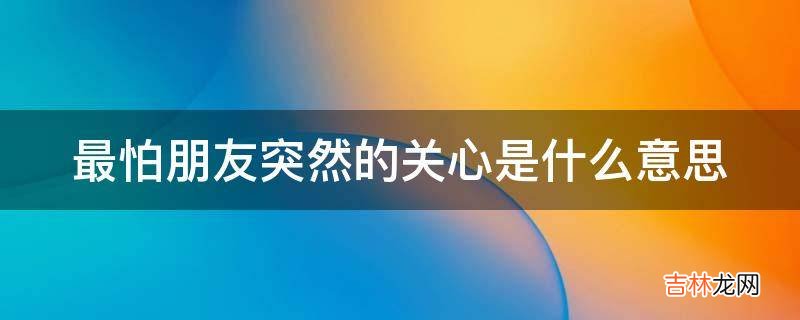 最怕朋友突然的关心是什么意思?