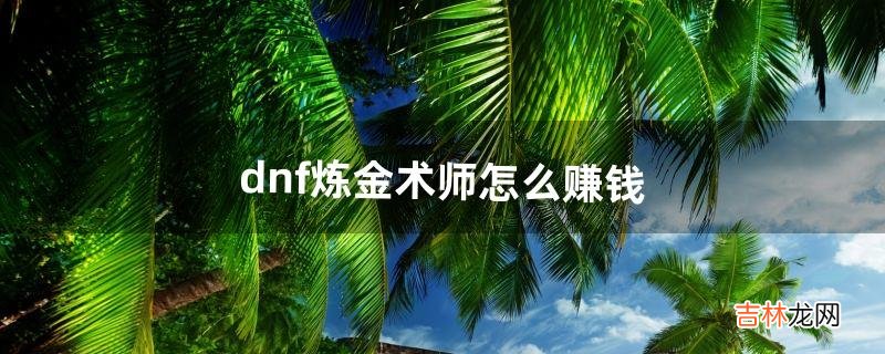 dnf炼金术师怎么赚钱(dnf炼金最赚钱的配方)