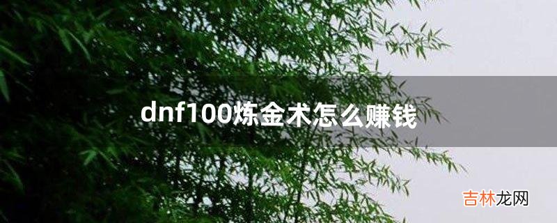 dnf100炼金术怎么赚钱（dnf炼金术师卖什么赚钱)