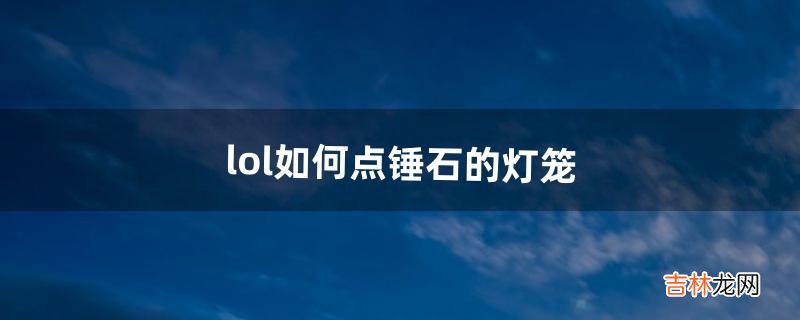 lol如何点锤石的灯笼（lol吸血鬼开w能点锤石灯笼吗)