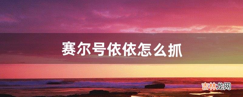 赛尔号依依怎么抓(赛尔号依依抓捕教程)