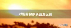 cf烟雾保护头盔怎么调（2021cf烟雾保护头盔win10怎么调)