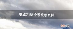 安卓7.1这个系统怎么样（安卓5.1系统怎么样)