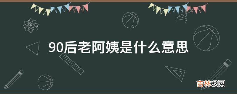 90后老阿姨是什么意思?