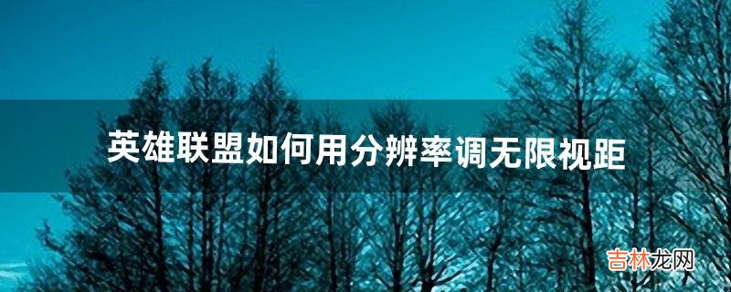 英雄联盟如何用分辨率调无限视距（lol视距太小怎么调)