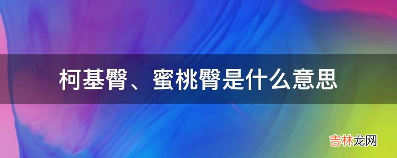 柯基臀、蜜桃臀是什么意思?