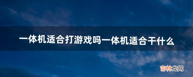 一体机适合打游戏吗一体机适合干什么（游戏一体机性价比推荐)