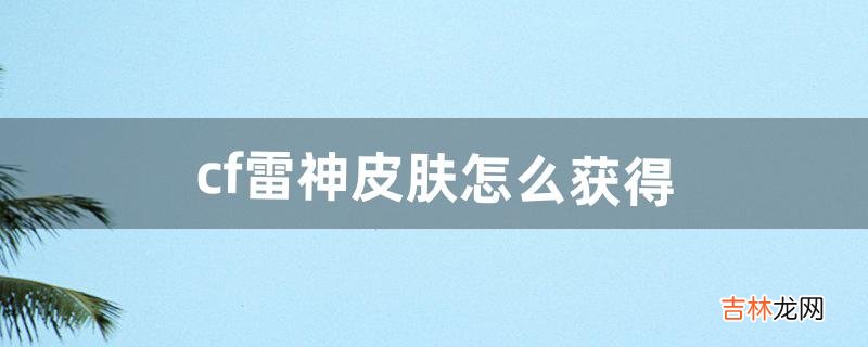 cf雷神皮肤怎么获得（雷神皮肤哪个最便宜)