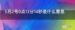 5月2号0点13分14秒是什么意思?