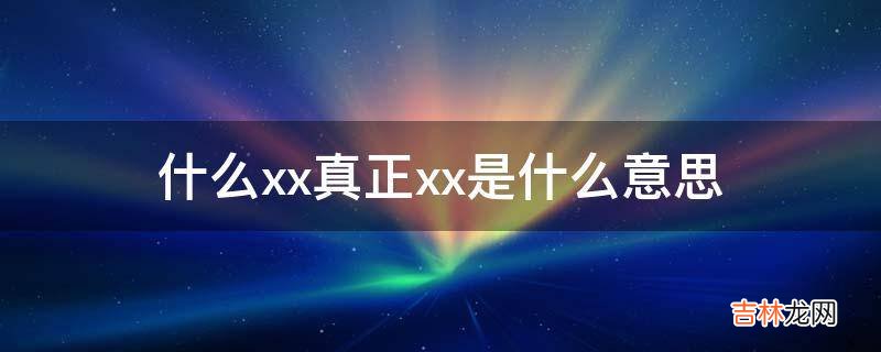 什么xx真正xx是什么意思?