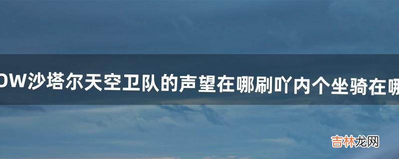 WOW沙塔尔天空卫队的声望在哪刷吖、、内个坐骑在哪买