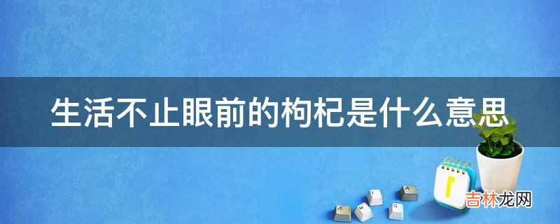 生活不止眼前的枸杞是什么意思?