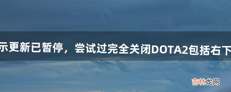 包括右下角的图标 dota2显示更新已暂停，尝试过完全关闭DOTA2