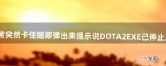 你好，玩DOTA2过程中经常突然卡住随即弹出来提示说DOTA2.EXE已停止工作之类的，请问怎么解决