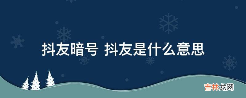 抖友暗号 抖友是什么意思?