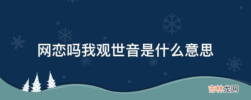 网恋吗我观世音是什么意思?