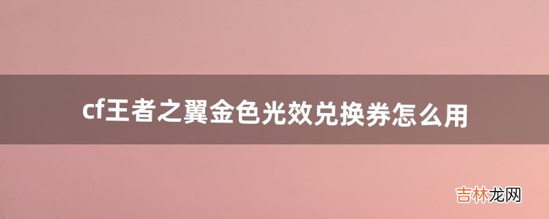 cf王者之翼金色光效兑换券怎么用(cf王者之翼怎么激活属性)