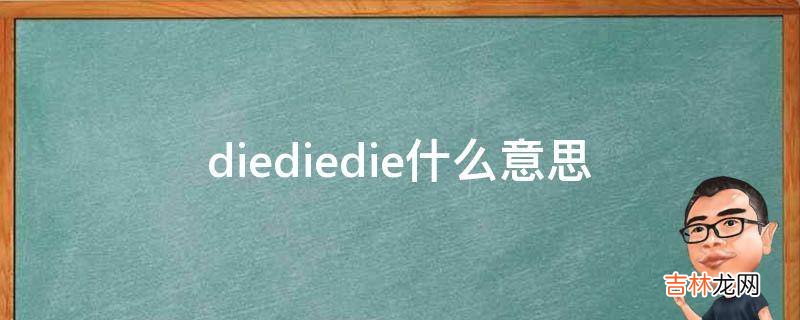 diediedie什么意思?