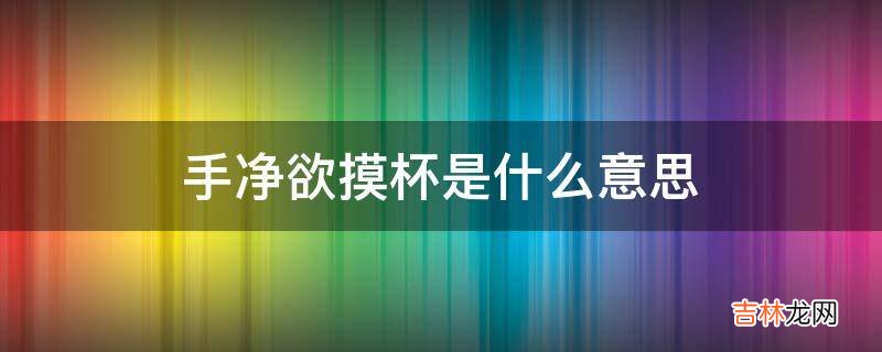 手净欲摸杯是什么意思?