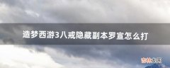 造梦西游3八戒隐藏副本罗宣怎么打（造梦西游3打隐藏罗宣)