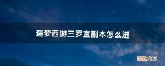 造梦西游三罗宣副本怎么进（造梦3隐藏副本罗宣掉落概率)