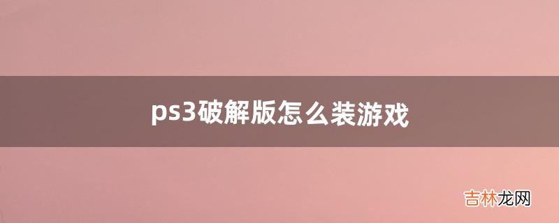 ps3破解版怎么装游戏（ps3模拟器怎么导入游戏)