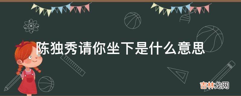 陈独秀请你坐下是什么意思?