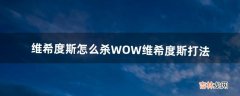 维希度斯怎么杀,WOW维希度斯打法（魔兽世界维希度斯为什么杀不死)