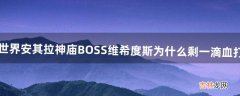 魔兽世界安其拉神庙BOSS维希度斯为什么剩一滴血打不死