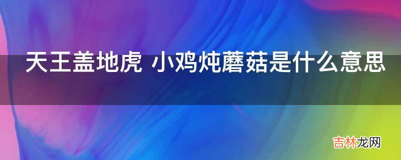 天王盖地虎小鸡炖蘑菇是什么意思?