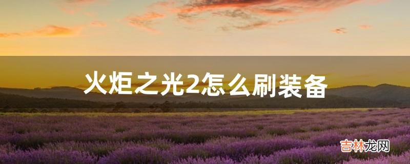 火炬之光2怎么刷装备(火炬之光2反复刷boss)