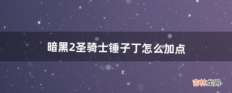 暗黑2圣骑士锤子丁怎么加点（暗黑2锤子技能加点)