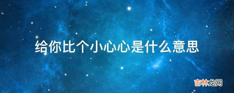 给你比个小心心是什么意思?