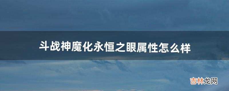 斗战神魔化永恒之眼属性怎么样（斗战神如何获得永恒之眼)