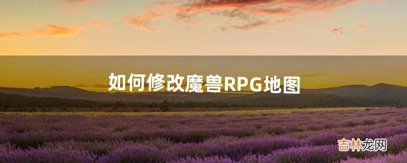 如何修改魔兽RPG地图(魔兽rpg地图太大的解决办法)