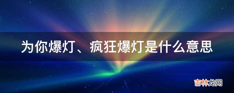 为你爆灯、疯狂爆灯是什么意思?