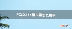 PCSX2EX模拟器怎么用啊（pcsx2模拟器支持哪些手柄)