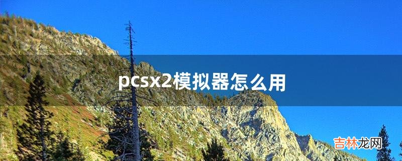 pcsx2模拟器怎么用（pcsx2模拟器键盘没反应)