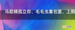 马屁精孤立你、毛毛虫塞包里、上厕所不带你是什么意思?