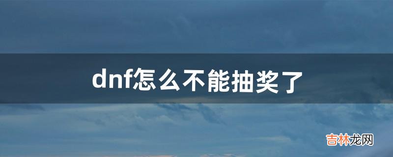 dnf怎么不能抽奖了（dnf黑钻抽奖有什么技巧)