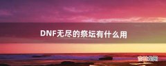 DNF无尽的祭坛有什么用（dnf无尽祭坛有经验吗)