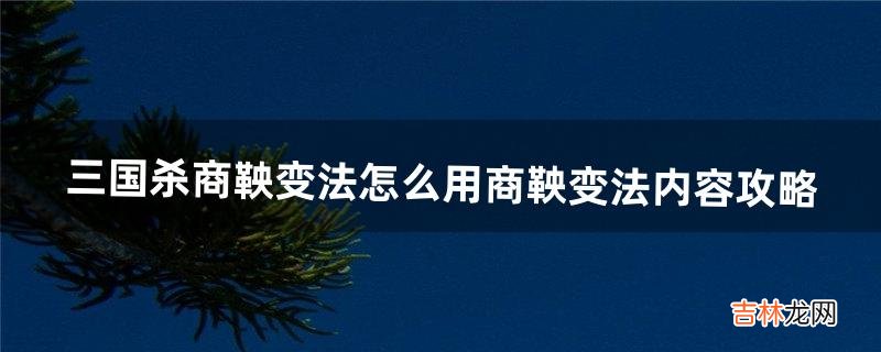 《三国杀》商鞅变法怎么用商鞅变法内容攻略