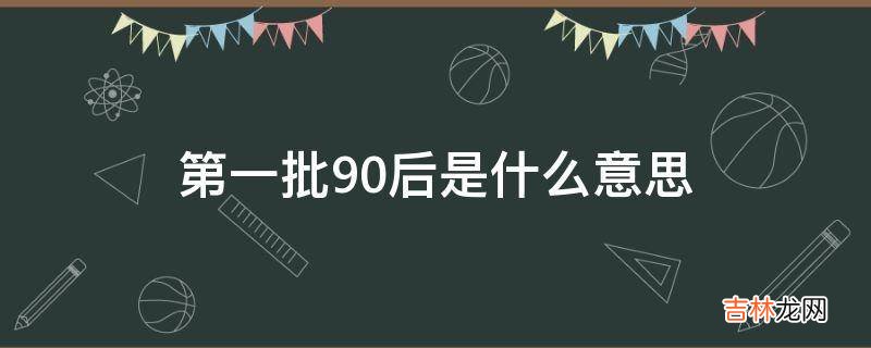 第一批90后是什么意思?