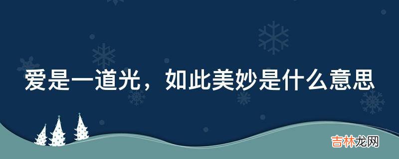 爱是一道光,如此美妙是什么意思?