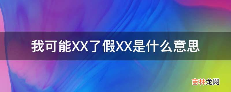 我可能XX了假XX是什么意思?