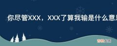 你尽管XXX，XXX了算我输是什么意思?