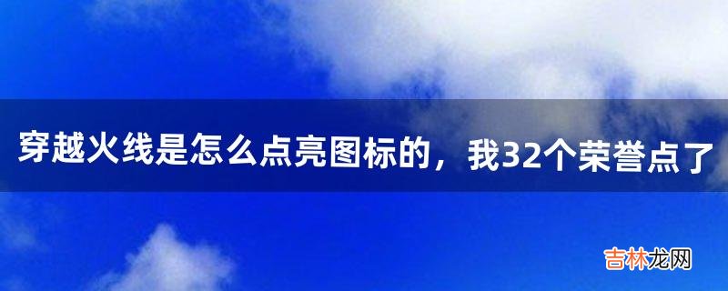 穿越火线是怎么点亮图标的，我32个荣誉点了