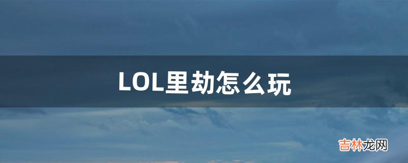 LOL里劫怎么玩（lol新手玩劫怎么玩)